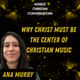 Why Christ Must Be the Center of Christian Music