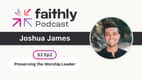 Preserving the Worship Leader - Joshua James | Faithly Podcast