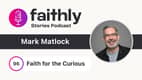 Faith for the Curious - Mark Matlock | Faithly Stories