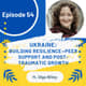 54 I Ukraine— Building Resilience: Peer Support and Post-Traumatic Growth 54 I Ukraine— Building Resilience: Peer Support and Post-Traumatic Growth