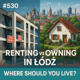 #530 Renting vs Owning in Łódź: Where Should You Live?