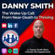 The Wake-Up Call: From Near-Death to Thriving with Guest Danny Smith | S5 E23
