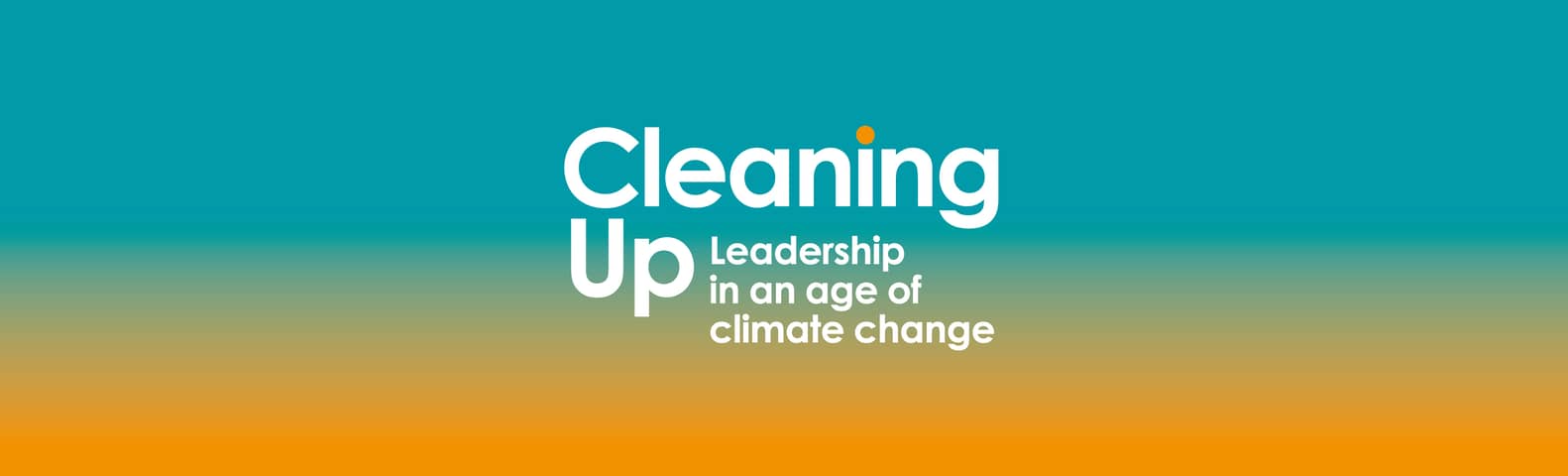 Cleaning Up: Leadership in an Age of Climate Change Cleaning Up: Leadership in an Age of Climate Change